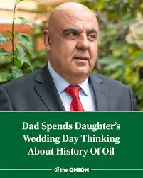 Dad Spends Daughter's Wedding Day Thinking About History Of Oil  https://theonion.com/dad-spends-daughters-wedding-day-thinking-about-history-of-oil/