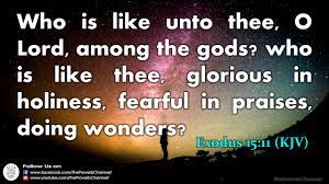 The Proverb Channel - Verse Of The Day Exodus 15:11 (Kjv) Who Is Like Unto  Thee, O Lord, Among The Gods? Who Is Like Thee, Glorious In Holiness,  Fearful In Praises, Doing