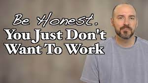 Be Honest You Just Don T Want To Work Youtube
