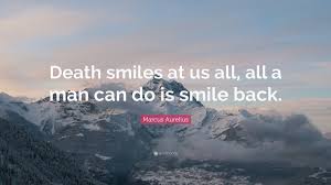 Death smiles at us all quote. Marcus Aurelius Quote Death Smiles At Us All All A Man Can Do Is Smile Back