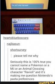 Heansblueboxcars Seriously This Is 100 True You Cannot Name A Pokemon Or A Mii Or An Animal Crossing Character Ravioli And It S Making Me Question Nintendo Tumblr Funny Funny Tumblr Posts