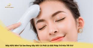 Máy HIFU Mini Tại Sao Đang Gây Sốt? Có Phải Là Giải Pháp Trẻ Hóa Tối Ưu?