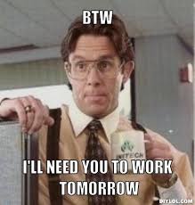 Office Space Meme Generator Btw I Ll Need You To Work Tomorrow 976785 Jpg 486 510 Pixels Office Space Meme Workplace Humor Happy Birthday Meme
