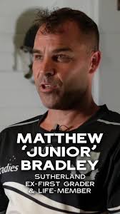 Who is Matt ‘Junior’ Bradley? , We recently sat down with ex-first grader  and life-member Matt Bradley to talk all things Sutherland, trawling back  through the ages to learn about Matt’s earlier ...