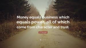J. P. Morgan Quote: “Money equals business which equals power, all ...
