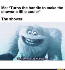Me Turns The Handle To Make The Shower A Little Cooler The Shower A Welcome To The Himalayas Ifunny Relatable Meme Funny Relatable Memes Funny Disney Memes