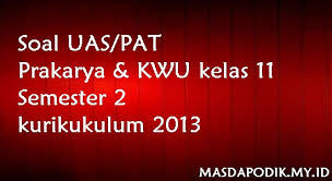 Check spelling or type a new query. Masdapodik Soal Uas Pat Prakarya Kwu Kelas 11 Semester 2 Kurikukulum 2013