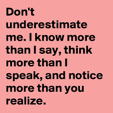 Don T Underestimate Me I Know More Than I Say Think More Than I Speak And Notice More Than You Realize Post By Mauriciohale On Boldomatic