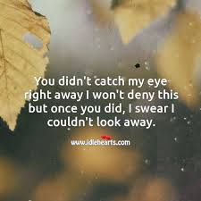 No matter what you go through in life, no matter how many disappointments you suffer, your value in god's eyes always remains the same. You Didn T Catch My Eye Right Away I Won T Deny This But Once You Did I Swear I Couldn T Look Away Idlehearts