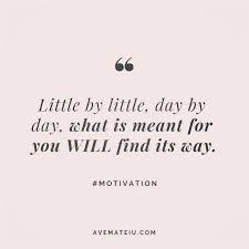 Little By Little Day By Day What Is Meant For You Will Find Its Way Quote 248 Meant To Be Quotes Little Things Quotes Believe In Me Quotes