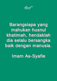 Justeru, apabila ditimpa kesusahan yang menyempitkan, katakan pada hati, insyaallah selepas ini. Barangsiapa Yang Mahukan Husnul Khatimah Hendaklah Dia Selalu Bersangka Baik Dengan Manusia Imam As Syafie Kata Kata Manusia Kutipan