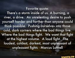 Favorite Quote There S A Storm Inside Of Us A Burning A River A Drive An Unrelenting Desire To Push Yourself Harder And Further Than Anyone Could Think Pos Military Life Quotes