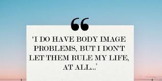 The reality is that our bodies are constantly changing, and they will never remain exactly the same. Body Confidence Quotes From Inspiring Women Body Positive Inspiration From Celebrities