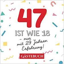Witzige geburtstagsprüche zum geburtstag, grußkarten drucken verschicken, oder zum geschenk legen. 47 Ist Wie 18 Nur Mit 29 Jahren Erfahrung Gastebuch Zum 47 Geburtstag Fur Mann Oder Frau 47 Jahre Geschenk Lustige Deko Buch Fur Gluckwunsche Und Fotos Der