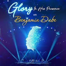 Album Benjamin Dube Glory In His Presence Praise And Worship Songs Worship Songs Lyrics Songs