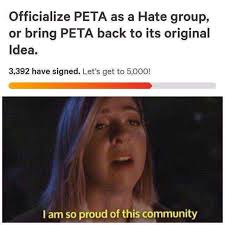 Dopl3r Com Memes Officialize Peta As A Hate Group Or Bring Peta Back To Its Original Idea 3392 Have Signed Lets Get To 5000 I Am So Proud Of This Community