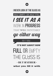 This expression is part of a proverb that asks about whether a glass that contains 50 percent water and 50 percent air is half full or half empty. Untitled Visualgraphic Half Empty Half Full Designed By Quotes To Live By Words Quotes Inspirational Words