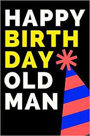Check spelling or type a new query. Amazon Com Happy Birthday Old Man Birthday Gifts For Men Funny Notebook To Write In Alternative Birthday Cards 9781694848338 Within The Spaces Press Books