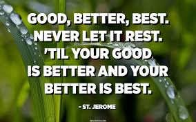 Even though a particular choice is more costly, its some things are better, and others are best. Good Better Best Never Let It Rest Til Your Good Is Better And Your Better Is Best St Jerome Quotespedia Org