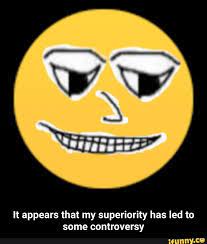 It Appears That My Superiority Has Led To Some Controversy It Appears That My Superiority Has Led To Some Controversy Memes Popular Memes Reddit Memes