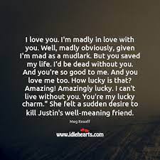 I Love You I M Madly In Love With You Well Madly Obviously Idlehearts