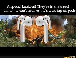 Do come down before you injure yourself. Airpods Lookout They Re In The Trees 0h No He Can T Hear Us He S Wearing Airpods Ifunny