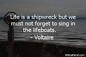 Voltaire Quote Life Is A Shipwreck But We Must Not Forget To Sing In The Lifeboats Voltaire Quotes Quotes Notable Quotes