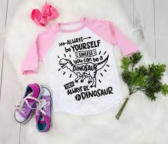 Always Be Yourself Unless You Can Be A Unicorn Shirt Always Be Yourself Unless You Can Be A Dinosaur Raglan Dinosaur Shirt For Girls Gifts For Toddlers Shirts For Girls Birthday Party Shirt Colors For Toddlers