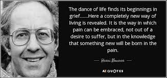 Henri Nouwen Quote The Dance Of Life Finds Its Beginnings In Grief Here A