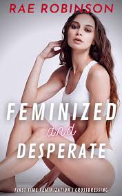 Feminized & Desperate: First Time Feminization, Crossdressing by Rae  Robinson | Goodreads