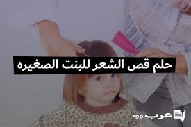 تفسير حلم قص الشعر للبنت الصغيره