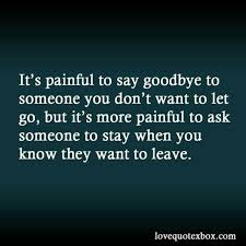 It S Painful To Say Goodbye To Someone You Don T Want To Let Go But It S More Painful To Ask Someone To Sta Goodbye Quotes Farewell Quotes Goodbye Love Quotes