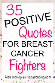Jealousy is a mental cancer. cancer is that awful word we all fear when we go to the doctor for a physical exam, but in that brief dark moment we hear it the world we live in and the people we share it with begin to illuminate things we did not even pay attention to. 35 Uplifting Breast Cancer Quotes For Strength And Inspiration Mom S Plan It Vacation Blog