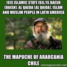 This is not the case with al qaeda. Isis Islamic State Isil Is Daesh Daish Al Qaeda Al Qaida Islam And Muslim People In Latin America The Mapuche Of Araucania Chile Si Robertson Meme Generator