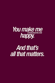Happiness Quotes You Make Me Happy And That S All That Matters Make Me Happy Quotes Love Yourself Quotes Happy Quotes