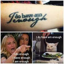 I Do Enough I Have Enough I Am Enough I Do Have Am Enough Meme Memezila Com