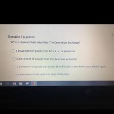 The trading of goods from columbia to north america. What Statement Best Describes The Columbian Exchange Brainly Com