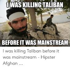 43 hilarious taliban memes of september 2019. Iwas Killing Taliban Before It Was Mainstream Quickmemecom I Was Killing Taliban Before It Was Mainstream Hipster Afghan Hipster Meme On Me Me