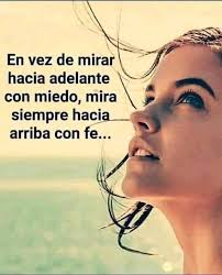 En vez de mirar hacia adelante con miedo, mira siempre hacia arriba con  fe...