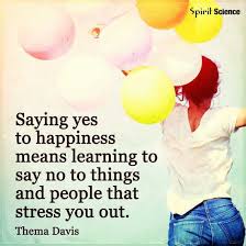 Saying Yes To Happiness Means Learning To Say No To Things And People That Stress You Out Happiness Meaning Learning To Say No Sayings