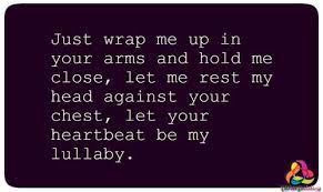 Just Wrap Me Up In Your Arms And Hold Me Close Let Me Rest My Head Against Your Chest Love Quotes For Him Funny Famous Love Quotes Happy Birthday Love Quotes