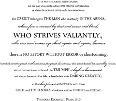 Far better is it to dare mighty things, to win glorious triumphs, even though checkered by failure… than to rank with those poor spirits who neither enjoy nor suffer much, because they live in a gray twilight that knows not victory nor defeat. Download Theodore Roosevelt S Man In The Arena Wall Quotes Decal Arena Quotes Png Image With No Background Pngkey Com