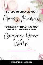Ways to start breaking old habits, releasing limiting beliefs about money and bringing more abundance into your life. 3 Steps To Change Your Money Mindset Start Attracting Your Ideal Customers Charging Your Worth Tasmin Sabar