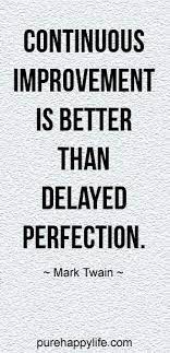These quality quotes highlight the importance of continuous improvement. Inspirational Quote Continuous Improvement Is Better Than Delayed Perfection Words Quotable Quotes Inspirational Quotes About Success