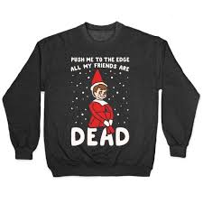 Maybe you would like to learn more about one of these? Push Me To The Edge All My Friends Are Dead Elf Parody White Print Pullovers Lookhuman