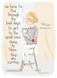  We Have To Live Through The Bad Days To Get To The Good Ones Hang In There They Are Coming Words Inspirational Words Positive Quotes
