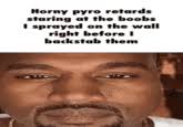 We found them passed out in the middle of the store. read more: Kanye S Blank Stare Know Your Meme
