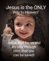 John 14:6) "Jesus saith unto him, I am the way, the truth, and the life: no  man cometh unto the Father, but by me."