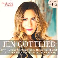 Jen Gottlieb ON How To Achieve Your Goals Faster: Master Your Mindset, Be  Accountable, & Cultivate Aligned Relationships