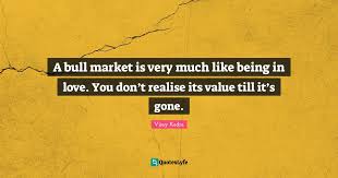 The earth has gladly received the embraces of the sun, and we shall soon see the results of their love! A Bull Market Is Very Much Like Being In Love You Don T Realise Its Quote By Vijay Kedia Quoteslyfe